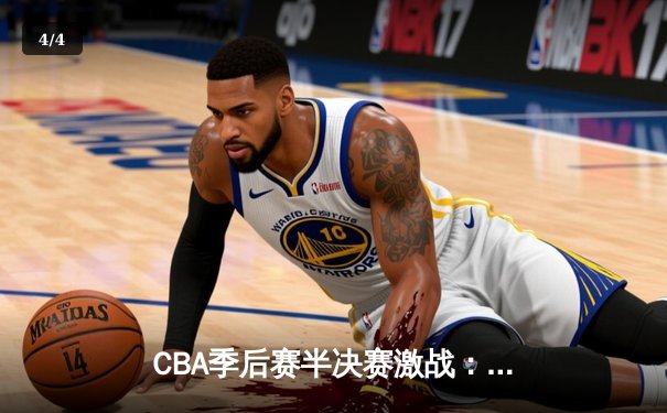 CBA季后赛半决赛激战：辽宁本钢主场逆转广东宏远，张镇麟狂砍38分创生涯新高 - 4