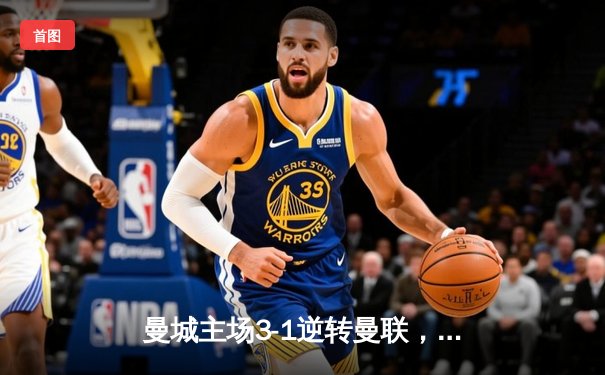 曼城主场3-1逆转曼联，哈兰德双响锁定英超冠军悬念