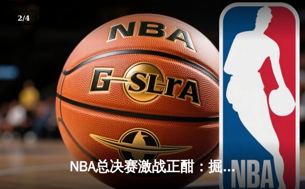 NBA总决赛激战正酣：掘金主场力克热火夺赛点 约基奇创历史三双纪录 - 2
