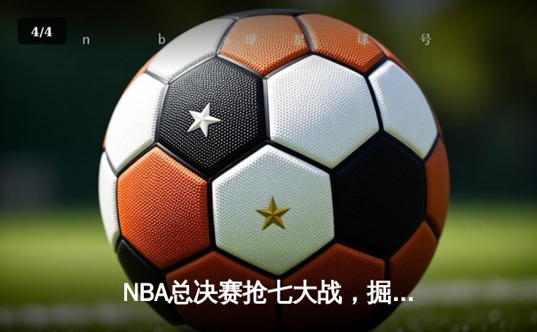 NBA总决赛抢七大战，掘金险胜热火首夺总冠军 - 4