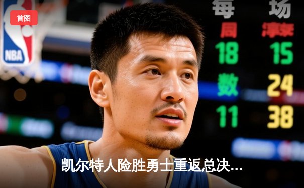 凯尔特人险胜勇士重返总决赛 塔图姆26+10+6主宰关键战役