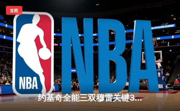 约基奇全能三双穆雷关键31分，掘金抢七险胜森林狼连续两年挺进西决