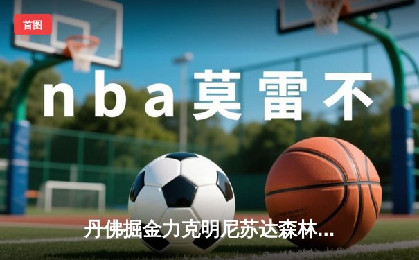 丹佛掘金力克明尼苏达森林狼，约基奇40分三双率队逆转西部半决赛